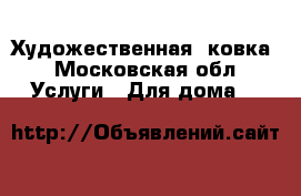 Художественная  ковка - Московская обл. Услуги » Для дома   